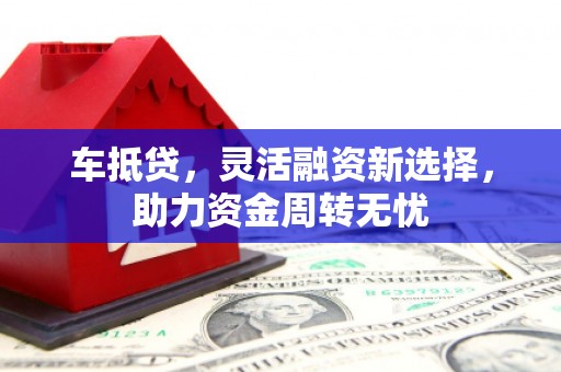 美溪车抵贷，灵活融资新选择，助力资金周转无忧