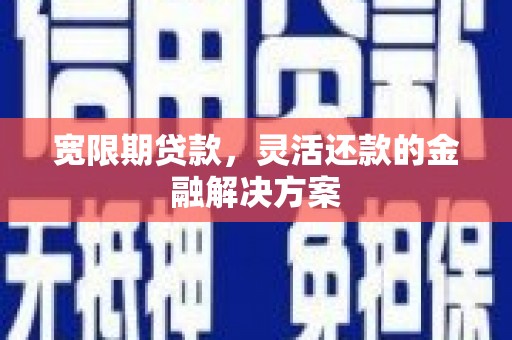 美溪宽限期贷款，灵活还款的金融解决方案