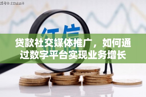 美溪贷款社交媒体推广，如何通过数字平台实现业务增长