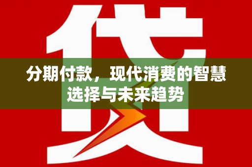 美溪分期付款，现代消费的智慧选择与未来趋势