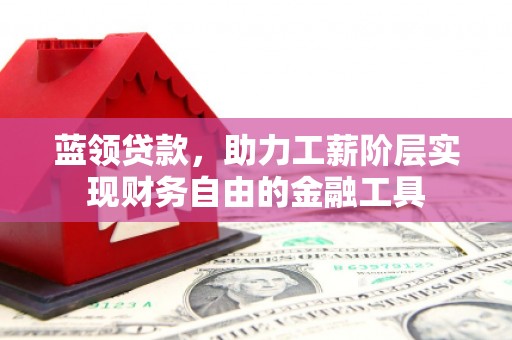 美溪蓝领贷款，助力工薪阶层实现财务自由的金融工具