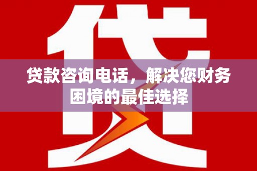美溪贷款咨询电话，解决您财务困境的最佳选择