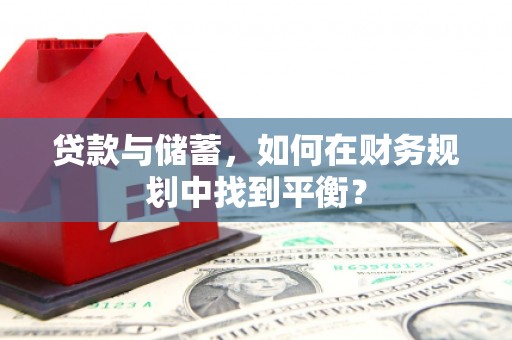 美溪贷款与储蓄，如何在财务规划中找到平衡？