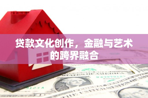 美溪贷款文化创作，金融与艺术的跨界融合