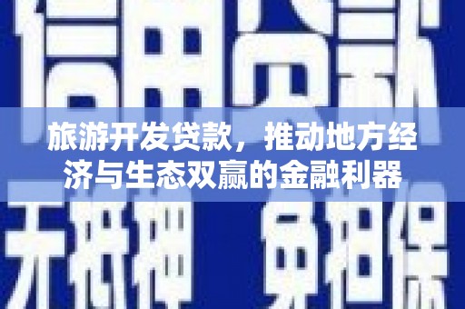 美溪旅游开发贷款，推动地方经济与生态双赢的金融利器