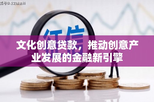 美溪文化创意贷款，推动创意产业发展的金融新引擎