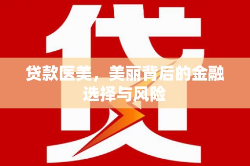 美溪贷款医美，美丽背后的金融选择与风险