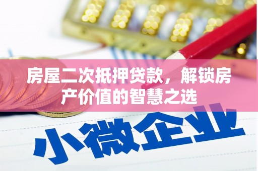 美溪房屋二次抵押贷款，解锁房产价值的智慧之选