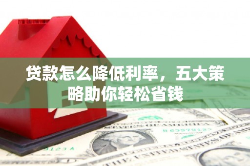 美溪贷款怎么降低利率，五大策略助你轻松省钱