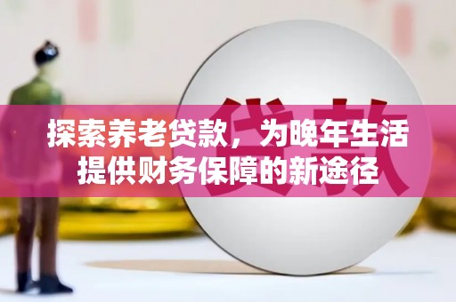 美溪探索养老贷款，为晚年生活提供财务保障的新途径
