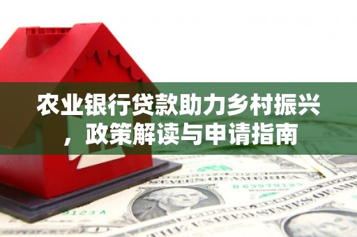 美溪农业银行贷款助力乡村振兴，政策解读与申请指南