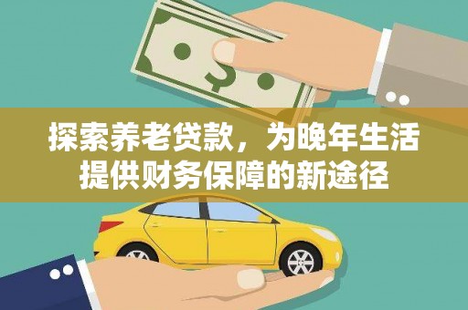 美溪探索养老贷款，为晚年生活提供财务保障的新途径