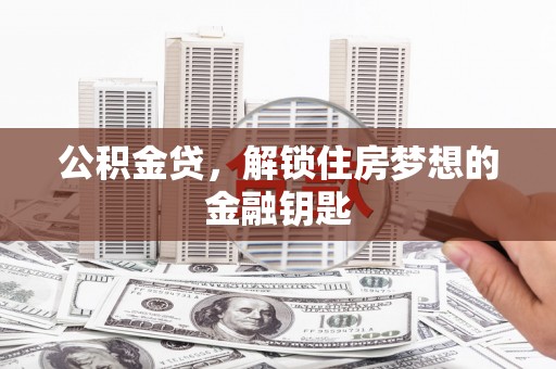 美溪公积金贷，解锁住房梦想的金融钥匙