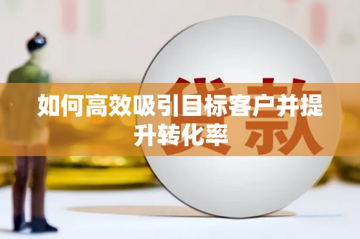 美溪如何高效吸引目标客户并提升转化率