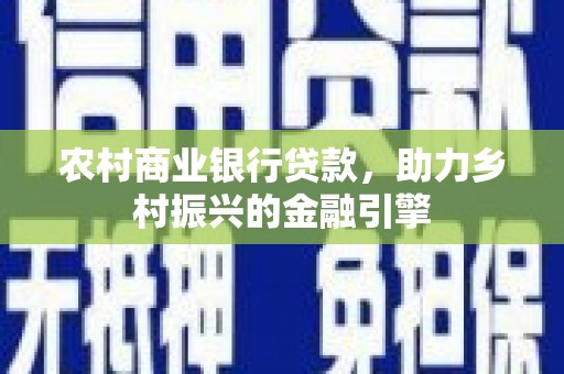 美溪农村商业银行贷款，助力乡村振兴的金融引擎