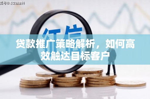 美溪贷款推广策略解析，如何高效触达目标客户