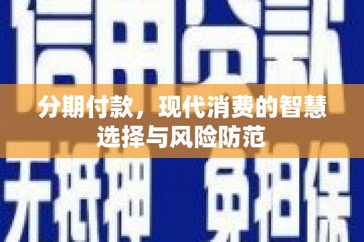美溪分期付款，现代消费的智慧选择与风险防范
