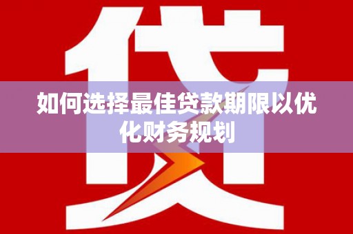 美溪如何选择最佳贷款期限以优化财务规划