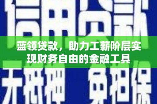 美溪蓝领贷款，助力工薪阶层实现财务自由的金融工具