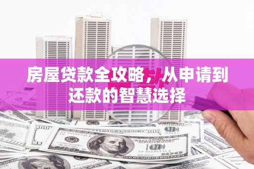 美溪房屋贷款全攻略，从申请到还款的智慧选择