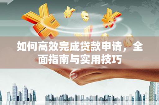 美溪如何高效完成贷款申请，全面指南与实用技巧