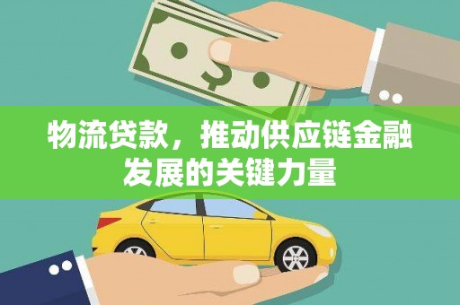 美溪物流贷款，推动供应链金融发展的关键力量