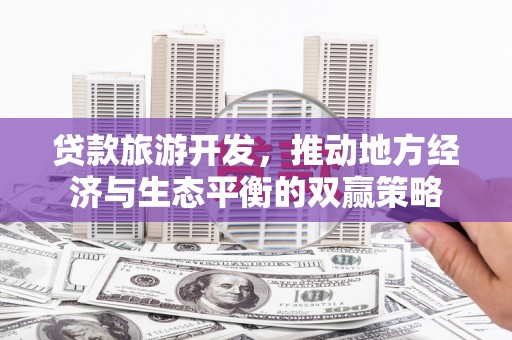 美溪贷款旅游开发，推动地方经济与生态平衡的双赢策略