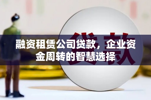 美溪融资租赁公司贷款，企业资金周转的智慧选择