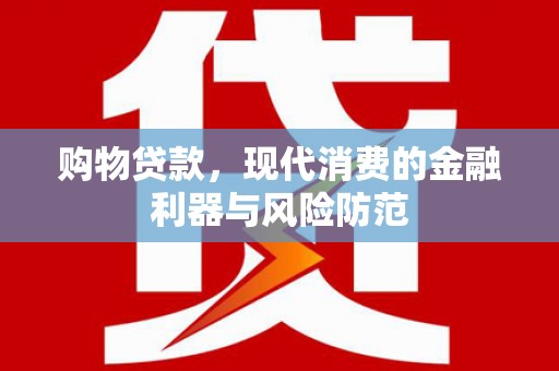 美溪购物贷款，现代消费的金融利器与风险防范