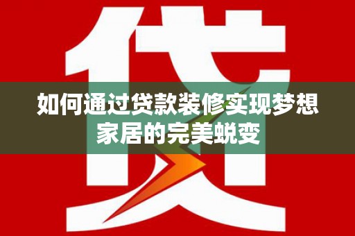 美溪如何通过贷款装修实现梦想家居的完美蜕变