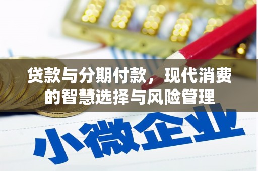 美溪贷款与分期付款，现代消费的智慧选择与风险管理