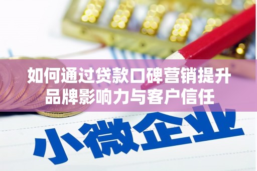美溪如何通过贷款口碑营销提升品牌影响力与客户信任