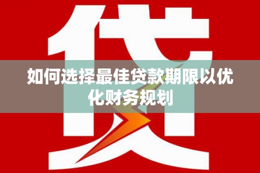 美溪如何选择最佳贷款期限以优化财务规划