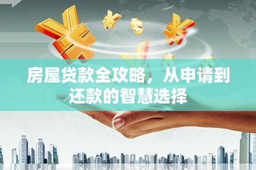 美溪房屋贷款全攻略，从申请到还款的智慧选择