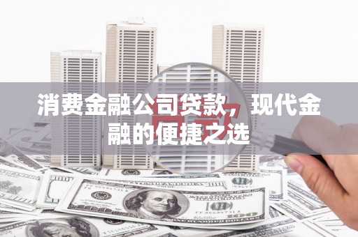 美溪消费金融公司贷款，现代金融的便捷之选