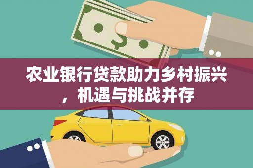 美溪农业银行贷款助力乡村振兴，机遇与挑战并存