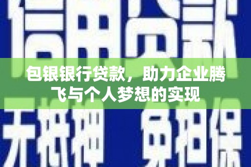 美溪包银银行贷款，助力企业腾飞与个人梦想的实现