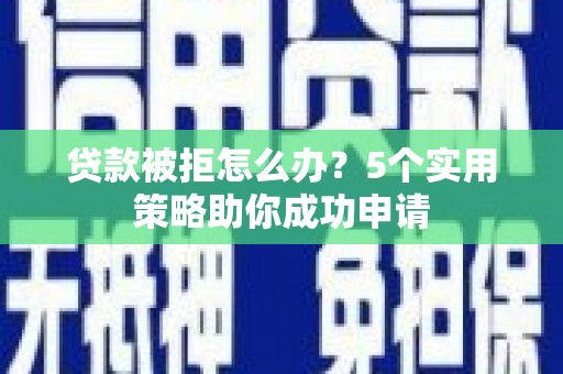 美溪贷款被拒怎么办？5个实用策略助你成功申请