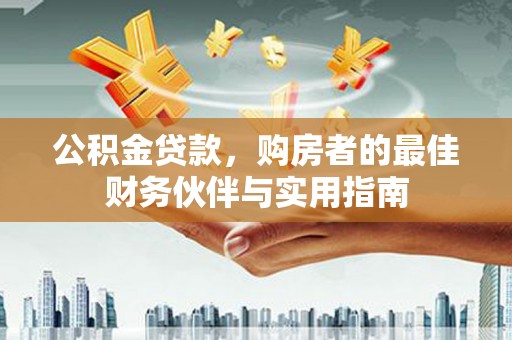 美溪公积金贷款，购房者的最佳财务伙伴与实用指南