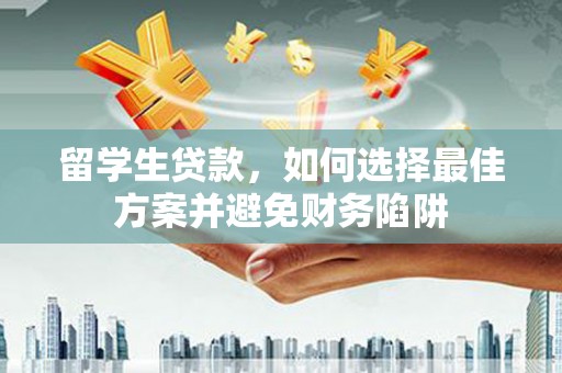 美溪留学生贷款，如何选择最佳方案并避免财务陷阱