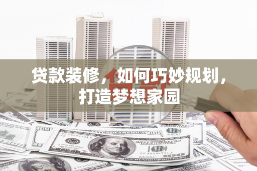 美溪贷款装修，如何巧妙规划，打造梦想家园
