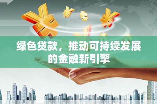 美溪绿色贷款，推动可持续发展的金融新引擎