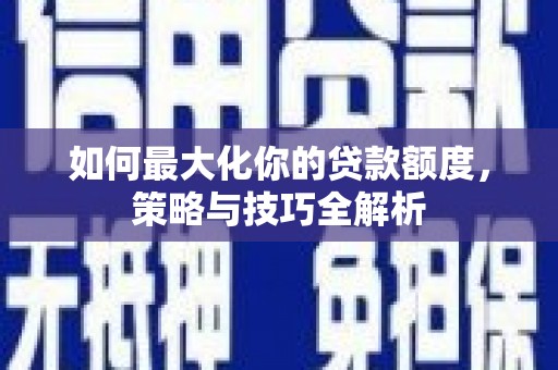 美溪如何最大化你的贷款额度，策略与技巧全解析
