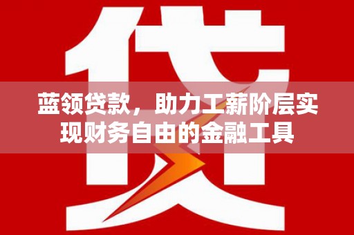 美溪蓝领贷款，助力工薪阶层实现财务自由的金融工具