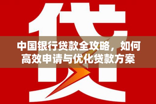 美溪中国银行贷款全攻略，如何高效申请与优化贷款方案