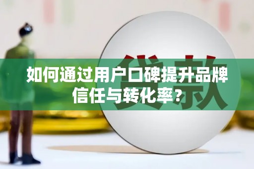 美溪如何通过用户口碑提升品牌信任与转化率？