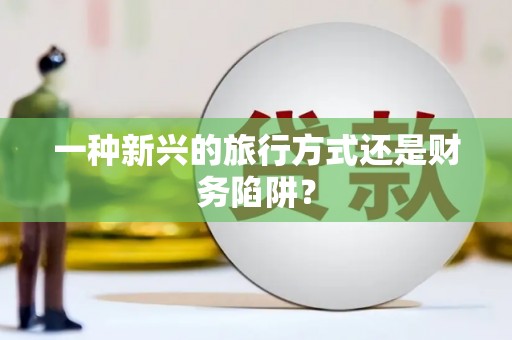美溪一种新兴的旅行方式还是财务陷阱？