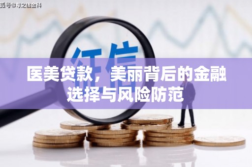 美溪医美贷款，美丽背后的金融选择与风险防范
