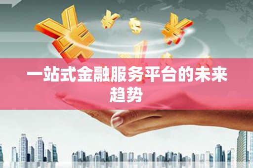 美溪一站式金融服务平台的未来趋势