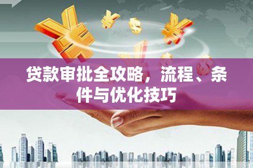 美溪贷款审批全攻略，流程、条件与优化技巧